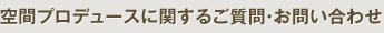 空間プロデュースに関するご質問・お問い合わせ
